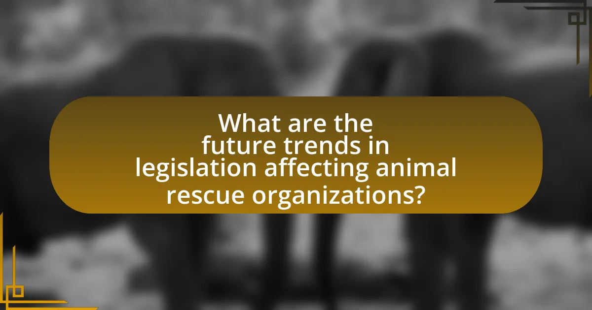 What are the future trends in legislation affecting animal rescue organizations?